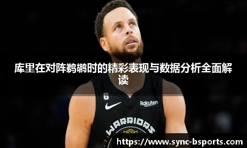 库里在对阵鹈鹕时的精彩表现与数据分析全面解读