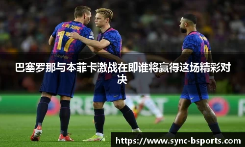 巴塞罗那与本菲卡激战在即谁将赢得这场精彩对决