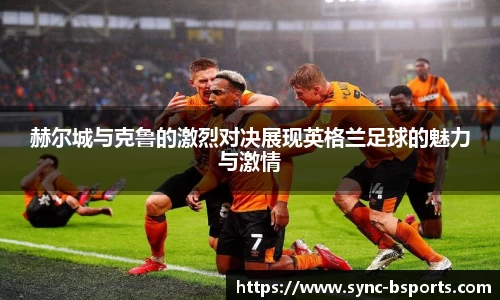 赫尔城与克鲁的激烈对决展现英格兰足球的魅力与激情